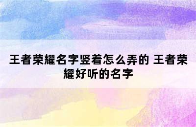 王者荣耀名字竖着怎么弄的 王者荣耀好听的名字